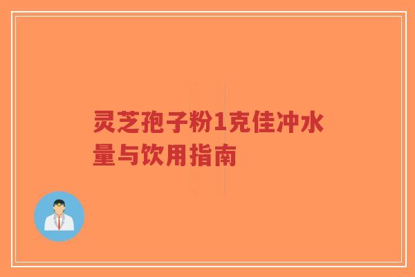 灵芝孢子粉1克佳冲水量与饮用指南-第1张图片-超越 灵芝孢子粉1克佳冲水量与饮用指南-第1张图片-超越