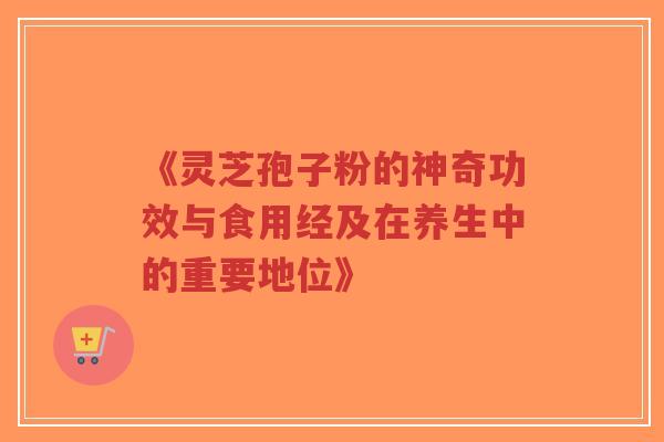 《灵芝孢子粉的神奇功效与食用经及在养生中的重要地位》-第1张图片-超越