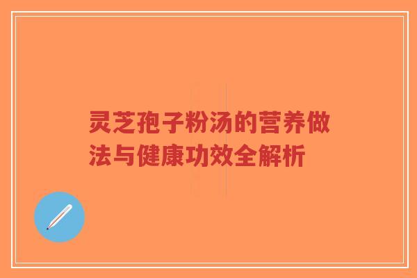 灵芝孢子粉汤的营养做法与健康功效全解析-第1张图片-超越 灵芝孢子粉汤的营养做法与健康功效全解析-第1张图片-超越