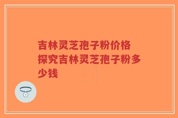 吉林灵芝孢子粉价格 探究吉林灵芝孢子粉多少钱-第1张图片-超越 吉林灵芝孢子粉价格 探究吉林灵芝孢子粉多少钱-第1张图片-超越