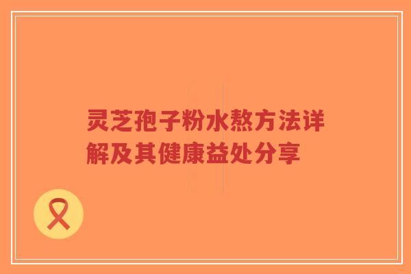 灵芝孢子粉水熬方法详解及其健康益处分享-第1张图片-超越 灵芝孢子粉水熬方法详解及其健康益处分享-第1张图片-超越