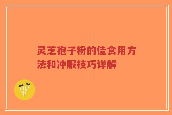 灵芝孢子粉的佳食用方法和冲服技巧详解-第1张图片-超越 灵芝孢子粉的佳食用方法和冲服技巧详解-第1张图片-超越