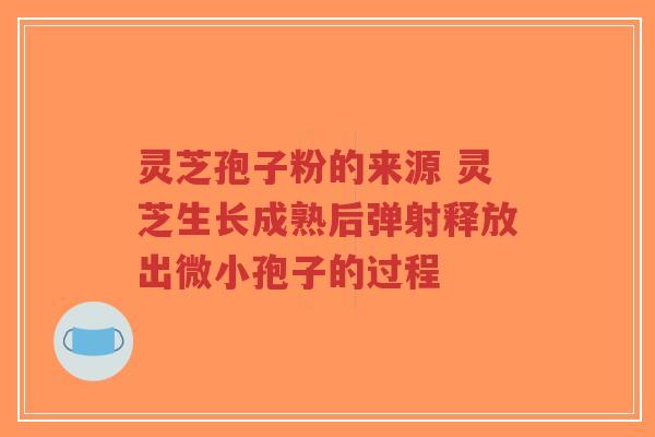 灵芝孢子粉的来源 灵芝生长成熟后弹射释放出微小孢子的过程-第1张图片-超越 灵芝孢子粉的来源 灵芝生长成熟后弹射释放出微小孢子的过程-第1张图片-超越