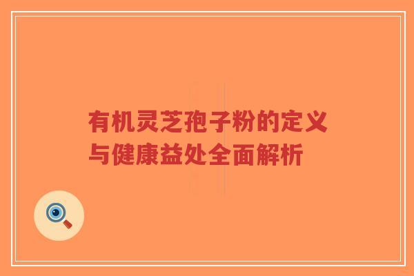 有机灵芝孢子粉的定义与健康益处全面解析-第1张图片-超越 有机灵芝孢子粉的定义与健康益处全面解析-第1张图片-超越