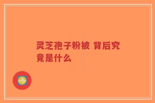 灵芝孢子粉被 背后究竟是什么-第1张图片-超越 灵芝孢子粉被 背后究竟是什么-第1张图片-超越