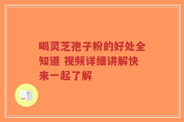 喝灵芝孢子粉的好处全知道 视频详细讲解快来一起了解-第1张图片-超越 喝灵芝孢子粉的好处全知道 视频详细讲解快来一起了解-第1张图片-超越