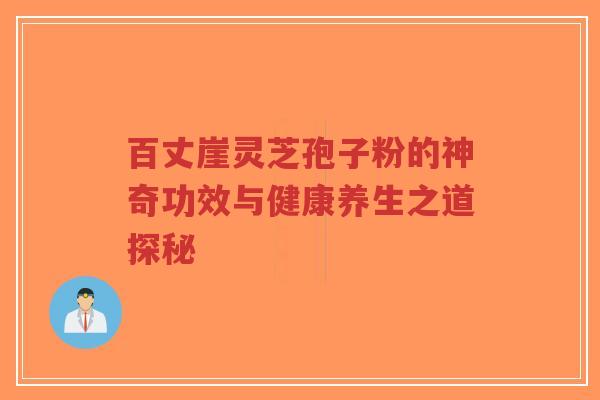 百丈崖灵芝孢子粉的神奇功效与健康养生之道探秘-第1张图片-超越 百丈崖灵芝孢子粉的神奇功效与健康养生之道探秘-第1张图片-超越