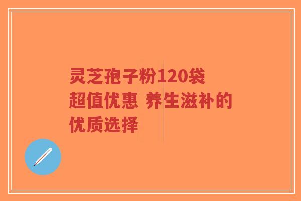 灵芝孢子粉120袋 超值优惠 养生滋补的优质选择-第1张图片-超越 灵芝孢子粉120袋 超值优惠 养生滋补的优质选择-第1张图片-超越