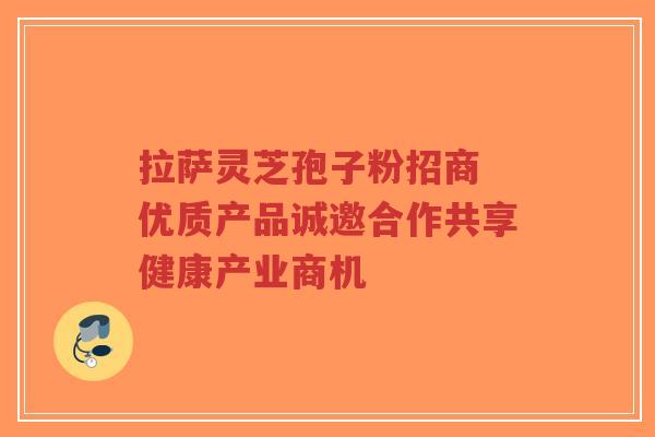 拉萨灵芝孢子粉招商 优质产品诚邀合作共享健康产业商机-第1张图片-超越 拉萨灵芝孢子粉招商 优质产品诚邀合作共享健康产业商机-第1张图片-超越
