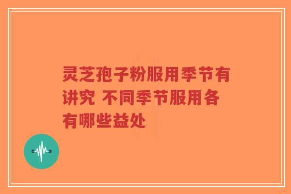 灵芝孢子粉服用季节有讲究 不同季节服用各有哪些益处-第1张图片-超越 灵芝孢子粉服用季节有讲究 不同季节服用各有哪些益处-第1张图片-超越