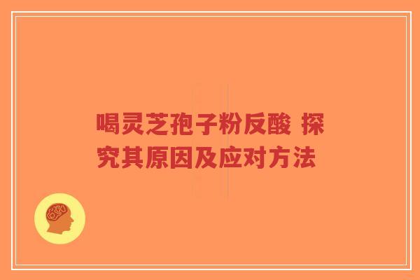 喝灵芝孢子粉反酸 探究其原因及应对方法-第1张图片-超越 喝灵芝孢子粉反酸 探究其原因及应对方法-第1张图片-超越