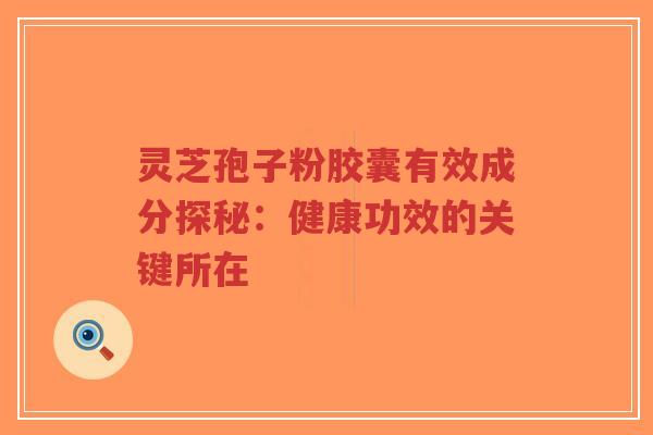 灵芝孢子粉胶囊有效成分探秘:健康功效的关键所在-第1张图片-超越 灵芝孢子粉胶囊有效成分探秘:健康功效的关键所在-第1张图片-超越