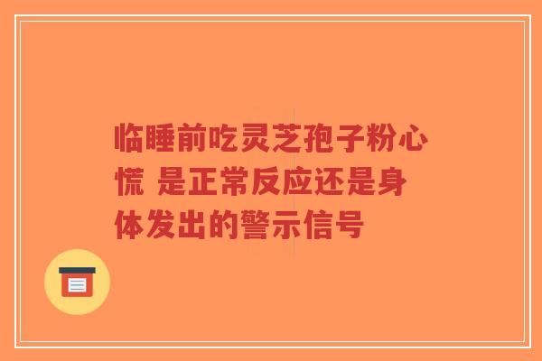临睡前吃灵芝孢子粉心慌 是正常反应还是身体发出的警示信号-第1张图片-超越 临睡前吃灵芝孢子粉心慌 是正常反应还是身体发出的警示信号-第1张图片-超越