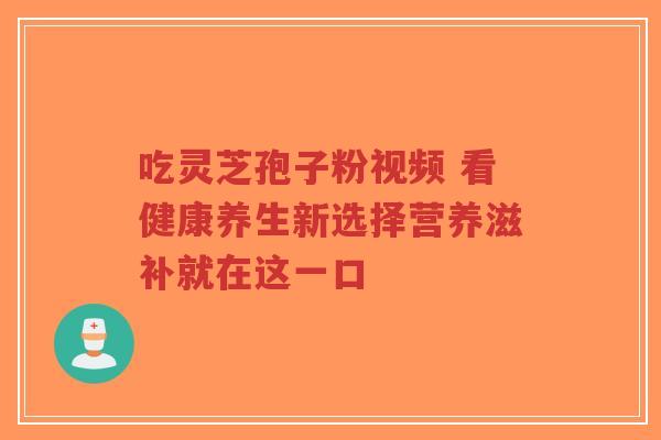 吃灵芝孢子粉视频 看健康养生新选择营养滋补就在这一口-第1张图片-超越 吃灵芝孢子粉视频 看健康养生新选择营养滋补就在这一口-第1张图片-超越