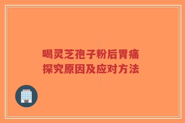 喝灵芝孢子粉后胃痛 探究原因及应对方法-第1张图片-超越 喝灵芝孢子粉后胃痛 探究原因及应对方法-第1张图片-超越