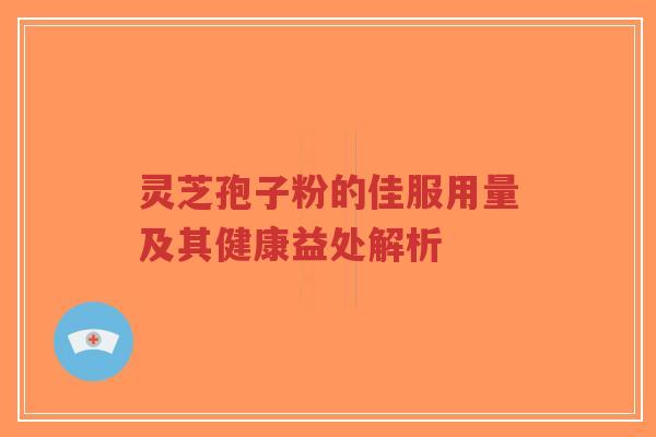 灵芝孢子粉的佳服用量及其健康益处解析-第1张图片-超越 灵芝孢子粉的佳服用量及其健康益处解析-第1张图片-超越