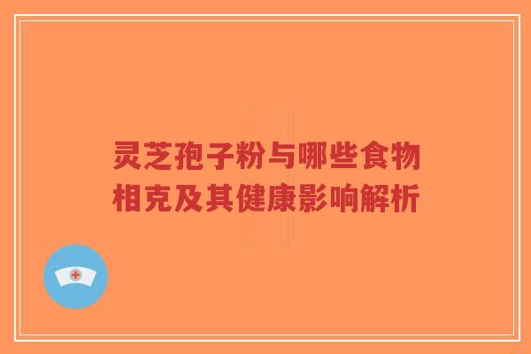 灵芝孢子粉与哪些食物相克及其健康影响解析-第1张图片-超越 灵芝孢子粉与哪些食物相克及其健康影响解析-第1张图片-超越
