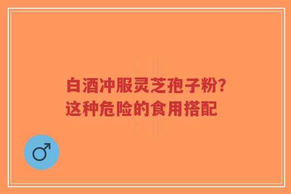 白酒冲服灵芝孢子粉?这种危险的食用搭配-第1张图片-超越 白酒冲服灵芝孢子粉?这种危险的食用搭配-第1张图片-超越