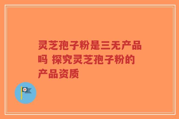 灵芝孢子粉是三无产品吗 探究灵芝孢子粉的产品资质-第1张图片-超越 灵芝孢子粉是三无产品吗 探究灵芝孢子粉的产品资质-第1张图片-超越