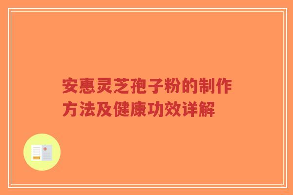 安惠灵芝孢子粉的制作方法及健康功效详解-第1张图片-超越 安惠灵芝孢子粉的制作方法及健康功效详解-第1张图片-超越