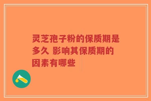 灵芝孢子粉的保质期是多久 影响其保质期的因素有哪些-第1张图片-超越 灵芝孢子粉的保质期是多久 影响其保质期的因素有哪些-第1张图片-超越