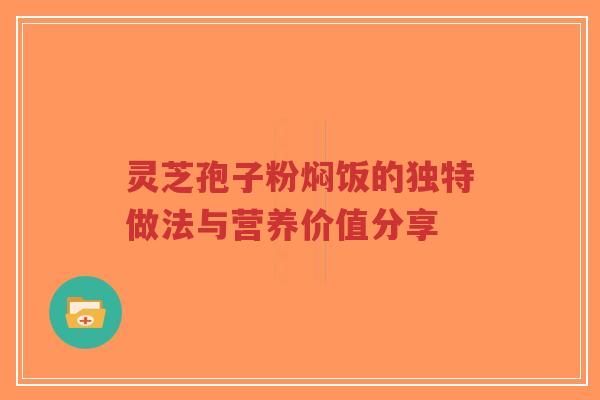 灵芝孢子粉焖饭的独特做法与营养价值分享-第1张图片-超越 灵芝孢子粉焖饭的独特做法与营养价值分享-第1张图片-超越