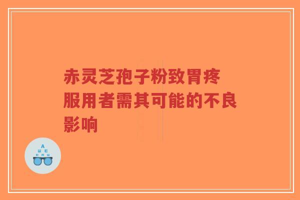 赤灵芝孢子粉致胃疼 服用者需其可能的不良影响-第1张图片-超越 赤灵芝孢子粉致胃疼 服用者需其可能的不良影响-第1张图片-超越
