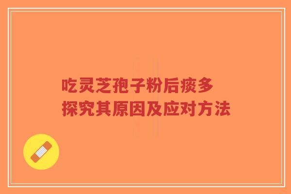 吃灵芝孢子粉后痰多 探究其原因及应对方法-第1张图片-超越 吃灵芝孢子粉后痰多 探究其原因及应对方法-第1张图片-超越