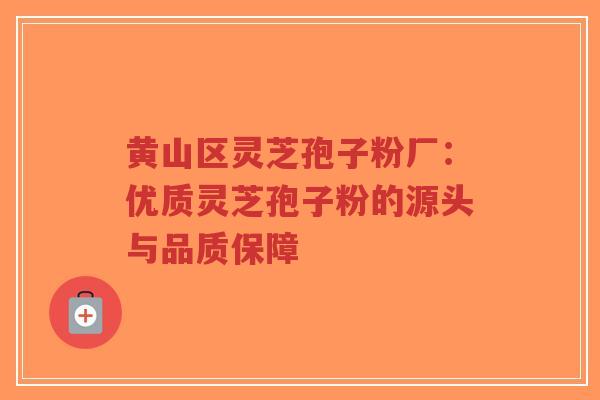 黄山区灵芝孢子粉厂:优质灵芝孢子粉的源头与品质保障-第1张图片-超越 黄山区灵芝孢子粉厂:优质灵芝孢子粉的源头与品质保障-第1张图片-超越