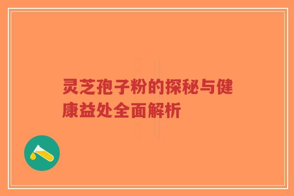 灵芝孢子粉的探秘与健康益处全面解析-第1张图片-超越 灵芝孢子粉的探秘与健康益处全面解析-第1张图片-超越