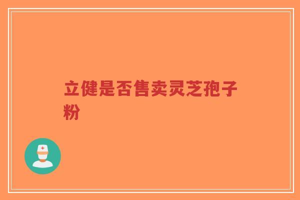 立健是否售卖灵芝孢子粉-第1张图片-超越 立健是否售卖灵芝孢子粉-第1张图片-超越