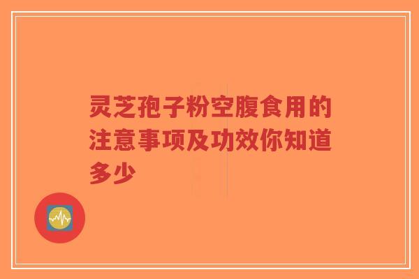 灵芝孢子粉空腹食用的注意事项及功效你知道多少-第1张图片-超越 灵芝孢子粉空腹食用的注意事项及功效你知道多少-第1张图片-超越