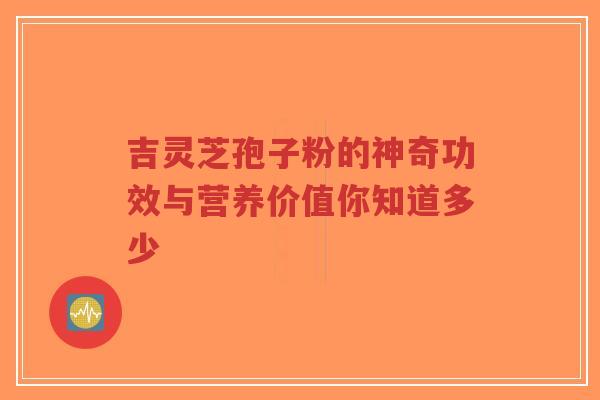 吉灵芝孢子粉的神奇功效与营养价值你知道多少-第1张图片-超越 吉灵芝孢子粉的神奇功效与营养价值你知道多少-第1张图片-超越