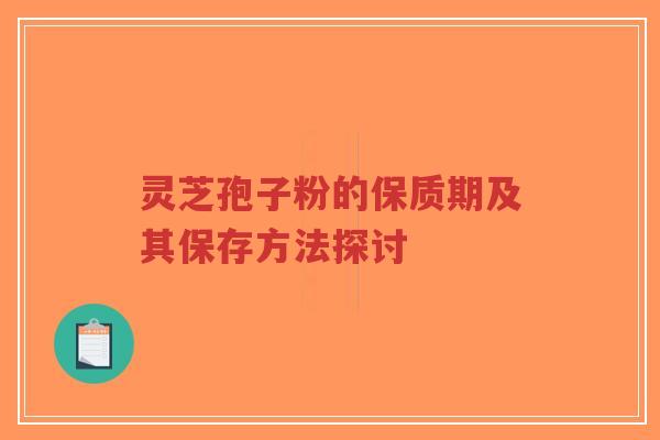 灵芝孢子粉的保质期及其保存方法探讨-第1张图片-超越 灵芝孢子粉的保质期及其保存方法探讨-第1张图片-超越