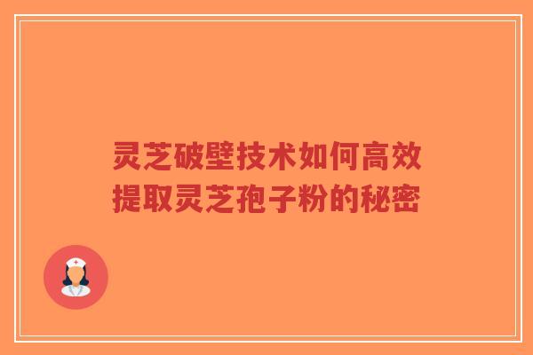 灵芝破壁技术如何高效提取灵芝孢子粉的秘密-第1张图片-超越 灵芝破壁技术如何高效提取灵芝孢子粉的秘密-第1张图片-超越