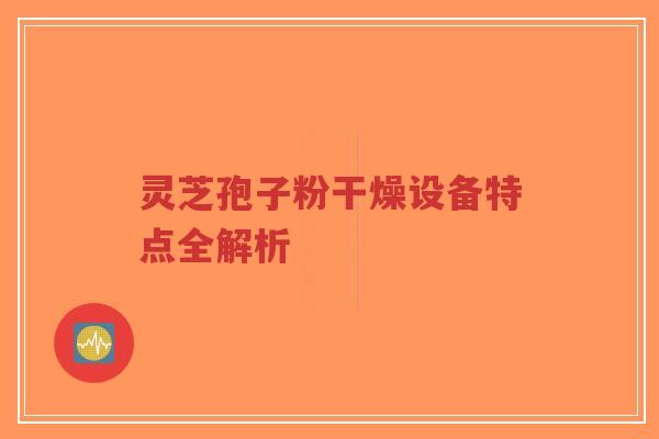 灵芝孢子粉干燥设备特点全解析-第1张图片-超越 灵芝孢子粉干燥设备特点全解析-第1张图片-超越