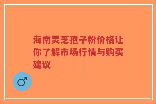 海南灵芝孢子粉价格让你了解市场行情与购买建议-第1张图片-超越 海南灵芝孢子粉价格让你了解市场行情与购买建议-第1张图片-超越