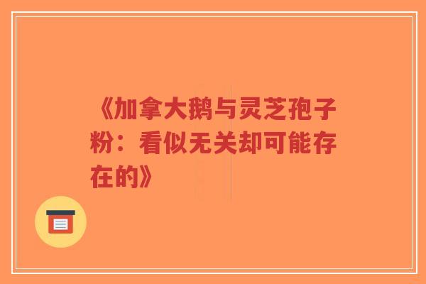 《加拿大鹅与灵芝孢子粉：看似无关却可能存在的》-第1张图片-超越