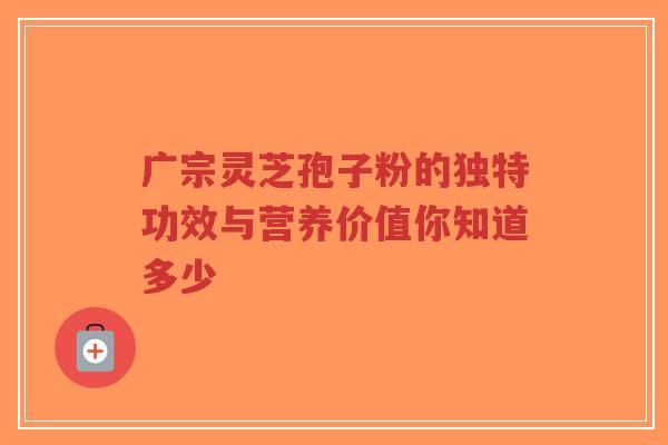 广宗灵芝孢子粉的独特功效与营养价值你知道多少-第1张图片-超越 广宗灵芝孢子粉的独特功效与营养价值你知道多少-第1张图片-超越