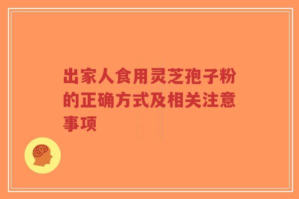 出家人食用灵芝孢子粉的正确方式及相关注意事项-第1张图片-超越 出家人食用灵芝孢子粉的正确方式及相关注意事项-第1张图片-超越