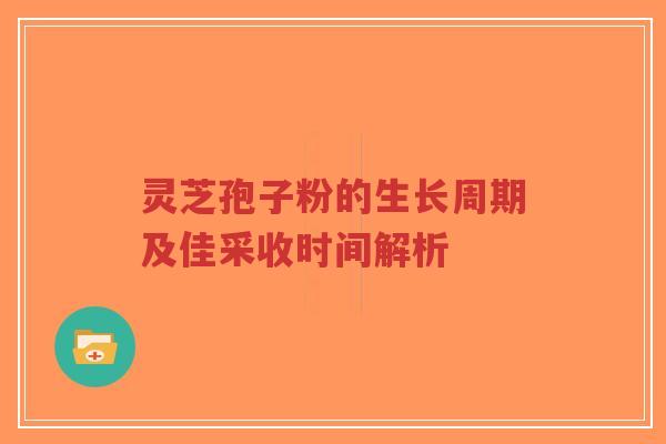 灵芝孢子粉的生长周期及佳采收时间解析-第1张图片-超越 灵芝孢子粉的生长周期及佳采收时间解析-第1张图片-超越
