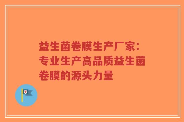 益生菌卷膜生产厂家:专业生产高品质益生菌卷膜的源头力量-第1张图片-超越 益生菌卷膜生产厂家:专业生产高品质益生菌卷膜的源头力量-第1张图片-超越