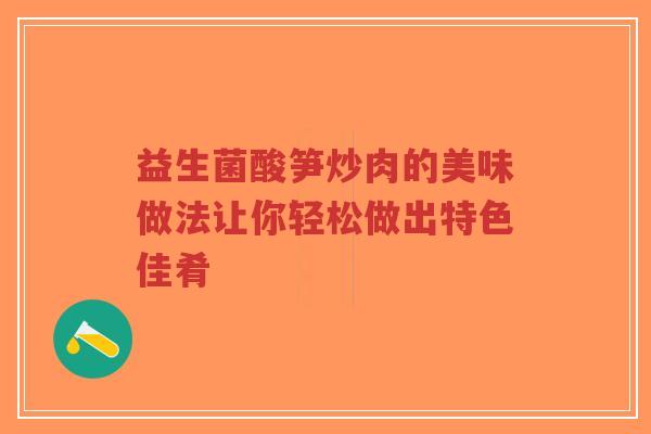 益生菌酸笋炒肉的美味做法让你轻松做出特色佳肴-第1张图片-超越 益生菌酸笋炒肉的美味做法让你轻松做出特色佳肴-第1张图片-超越