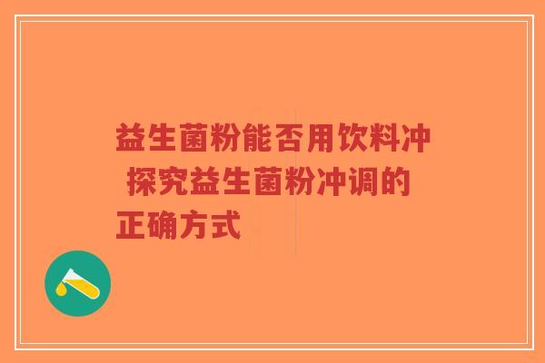 益生菌粉能否用饮料冲 探究益生菌粉冲调的正确方式-第1张图片-超越 益生菌粉能否用饮料冲 探究益生菌粉冲调的正确方式-第1张图片-超越