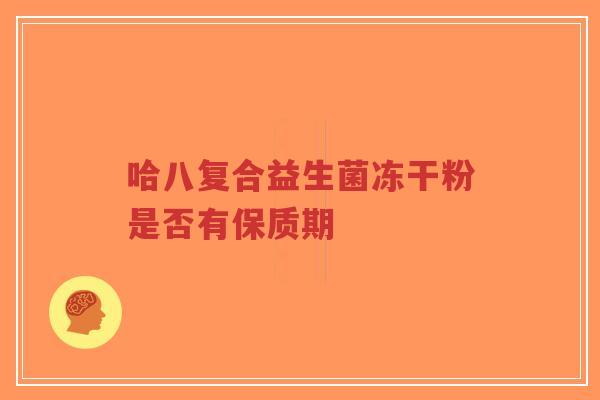 哈八复合益生菌冻干粉是否有保质期-第1张图片-超越 哈八复合益生菌冻干粉是否有保质期-第1张图片-超越