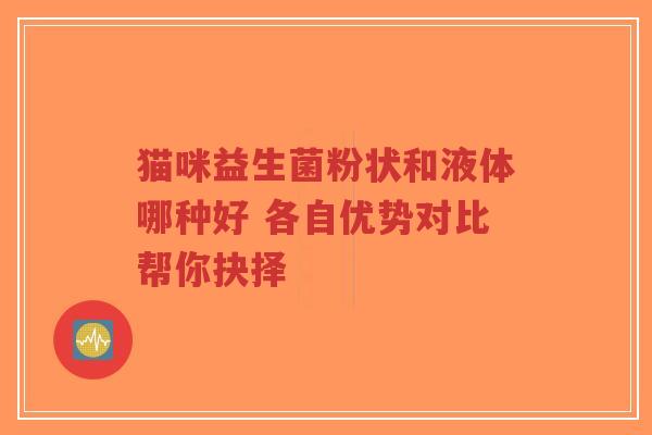 猫咪益生菌粉状和液体哪种好 各自优势对比帮你抉择-第1张图片-超越 猫咪益生菌粉状和液体哪种好 各自优势对比帮你抉择-第1张图片-超越