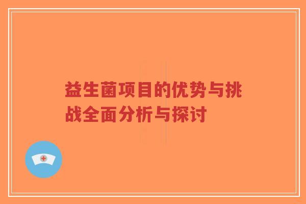 益生菌项目的优势与挑战全面分析与探讨-第1张图片-超越 益生菌项目的优势与挑战全面分析与探讨-第1张图片-超越