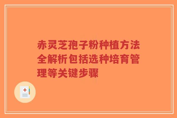赤灵芝孢子粉种植方法全解析包括选种培育管理等关键步骤-第1张图片-超越 赤灵芝孢子粉种植方法全解析包括选种培育管理等关键步骤-第1张图片-超越