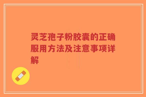 灵芝孢子粉胶囊的正确服用方法及注意事项详解-第1张图片-超越 灵芝孢子粉胶囊的正确服用方法及注意事项详解-第1张图片-超越