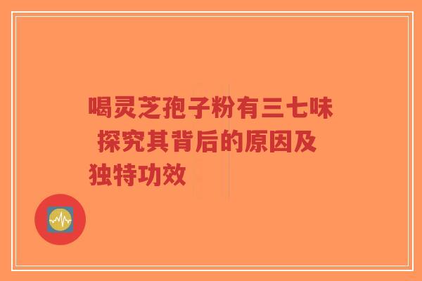 喝灵芝孢子粉有三七味 探究其背后的原因及独特功效-第1张图片-超越 喝灵芝孢子粉有三七味 探究其背后的原因及独特功效-第1张图片-超越